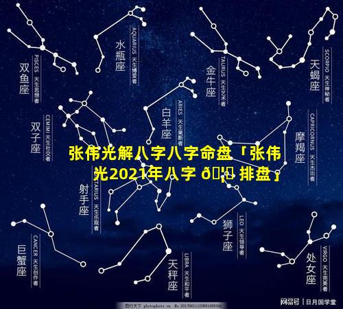 张伟光解八字八字命盘「张伟光2021年八字 🦊 排盘」